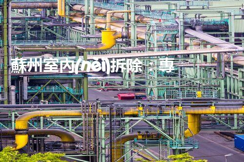 蘇州室內(nèi)拆除：專業(yè)高效，安全環(huán)保一站式服務(wù)